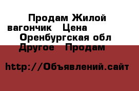 Продам Жилой вагончик › Цена ­ 60 000 - Оренбургская обл. Другое » Продам   
